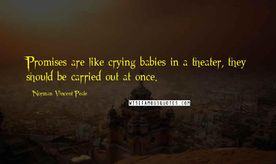 Norman Vincent Peale Quotes: Promises are like crying babies in a theater, they should be carried out at once.