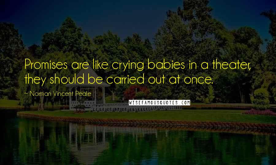 Norman Vincent Peale Quotes: Promises are like crying babies in a theater, they should be carried out at once.