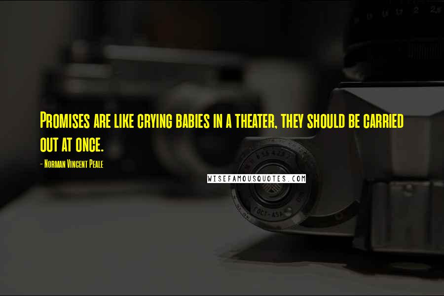 Norman Vincent Peale Quotes: Promises are like crying babies in a theater, they should be carried out at once.