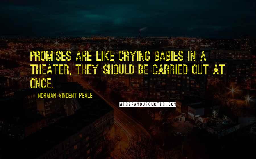 Norman Vincent Peale Quotes: Promises are like crying babies in a theater, they should be carried out at once.