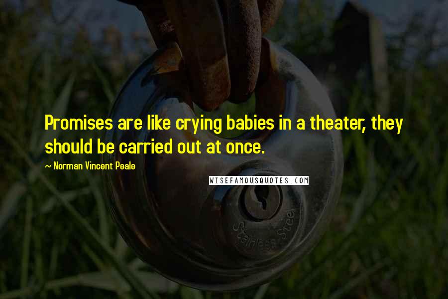 Norman Vincent Peale Quotes: Promises are like crying babies in a theater, they should be carried out at once.