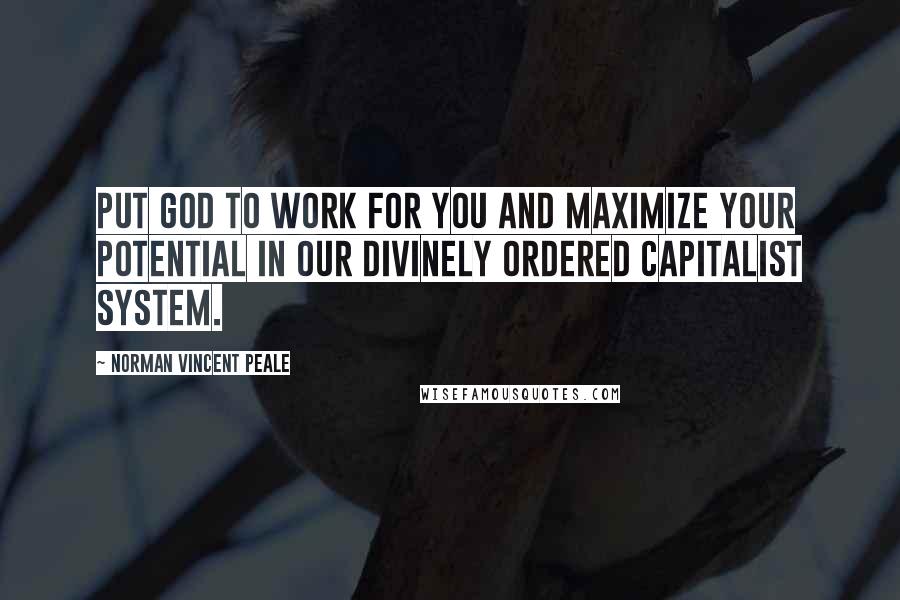 Norman Vincent Peale Quotes: Put God to work for you and maximize your potential in our divinely ordered capitalist system.