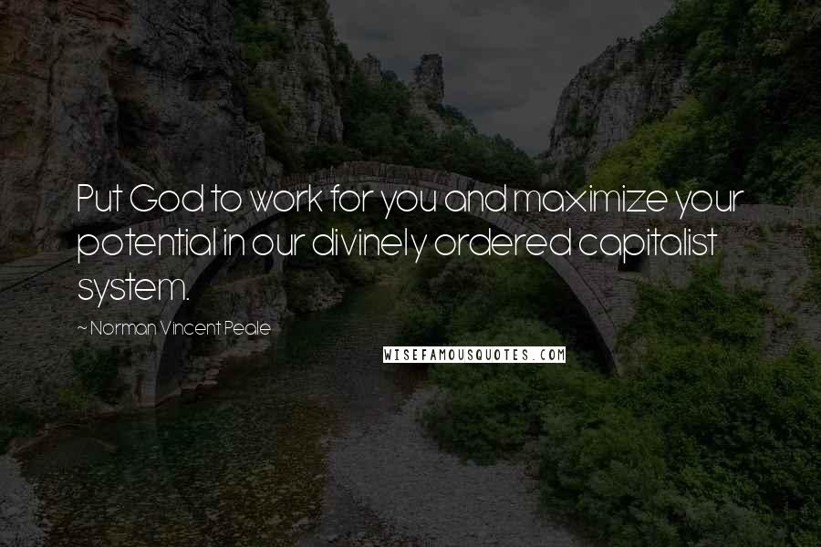 Norman Vincent Peale Quotes: Put God to work for you and maximize your potential in our divinely ordered capitalist system.