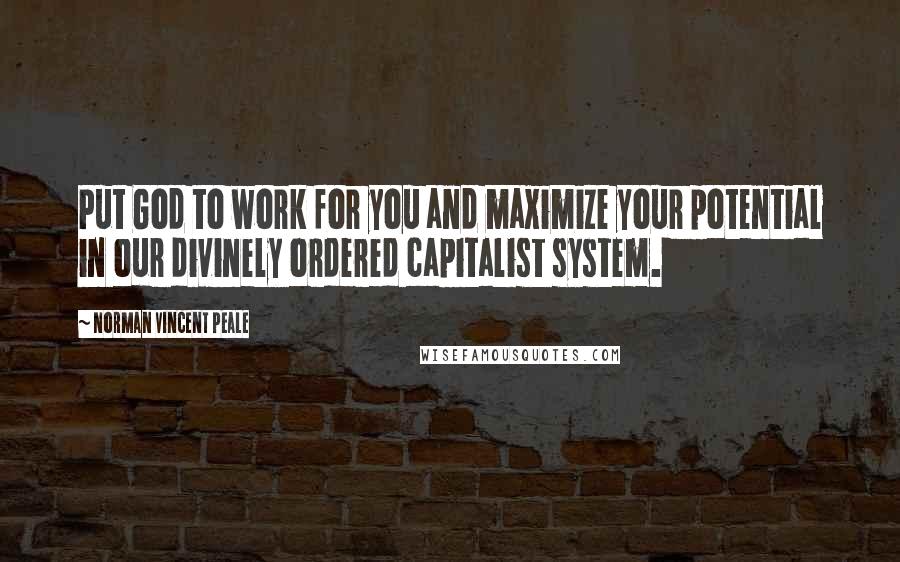 Norman Vincent Peale Quotes: Put God to work for you and maximize your potential in our divinely ordered capitalist system.