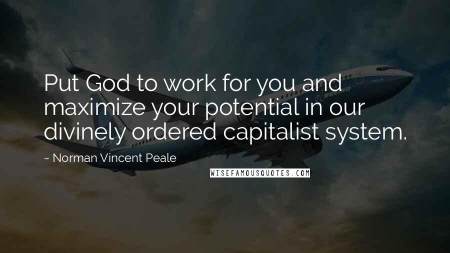 Norman Vincent Peale Quotes: Put God to work for you and maximize your potential in our divinely ordered capitalist system.