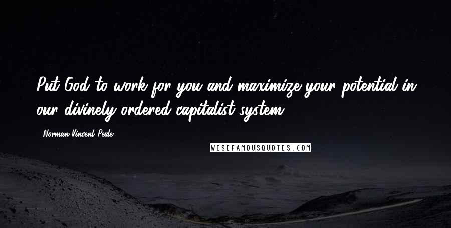 Norman Vincent Peale Quotes: Put God to work for you and maximize your potential in our divinely ordered capitalist system.