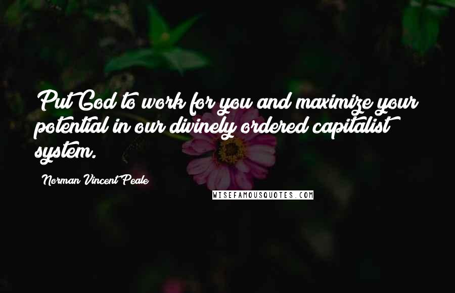 Norman Vincent Peale Quotes: Put God to work for you and maximize your potential in our divinely ordered capitalist system.