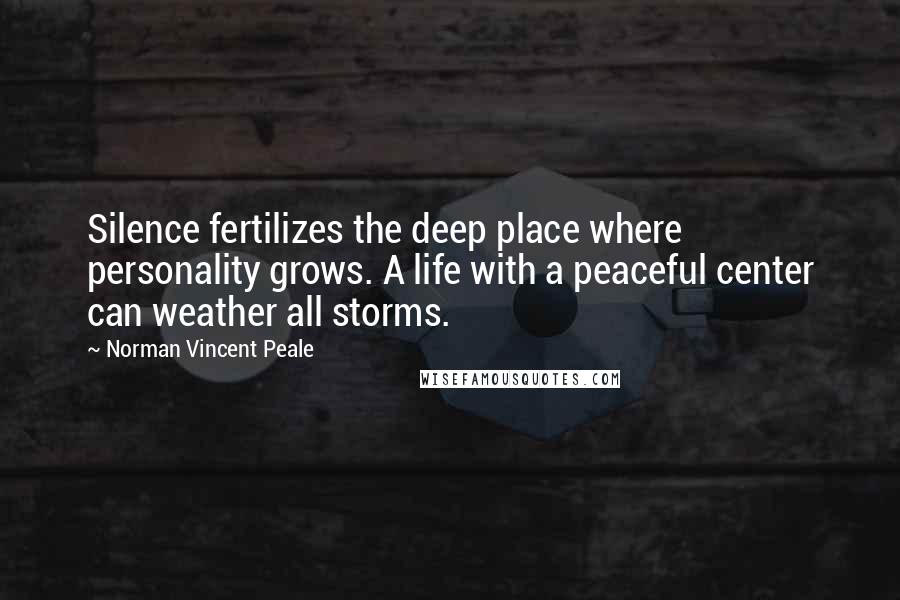 Norman Vincent Peale Quotes: Silence fertilizes the deep place where personality grows. A life with a peaceful center can weather all storms.