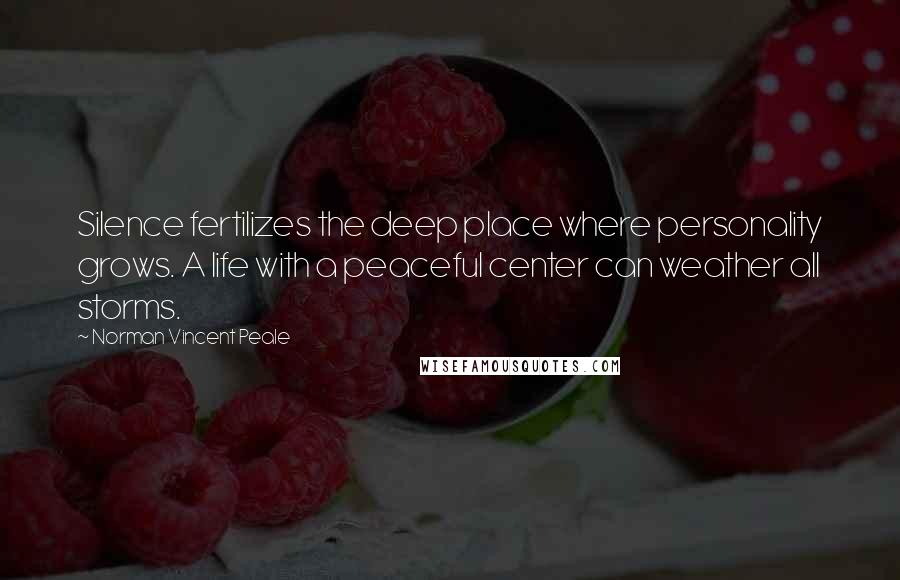 Norman Vincent Peale Quotes: Silence fertilizes the deep place where personality grows. A life with a peaceful center can weather all storms.
