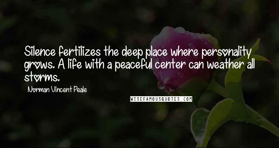 Norman Vincent Peale Quotes: Silence fertilizes the deep place where personality grows. A life with a peaceful center can weather all storms.