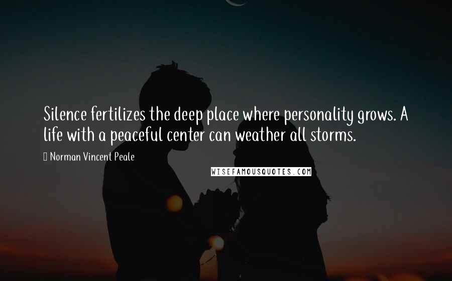 Norman Vincent Peale Quotes: Silence fertilizes the deep place where personality grows. A life with a peaceful center can weather all storms.