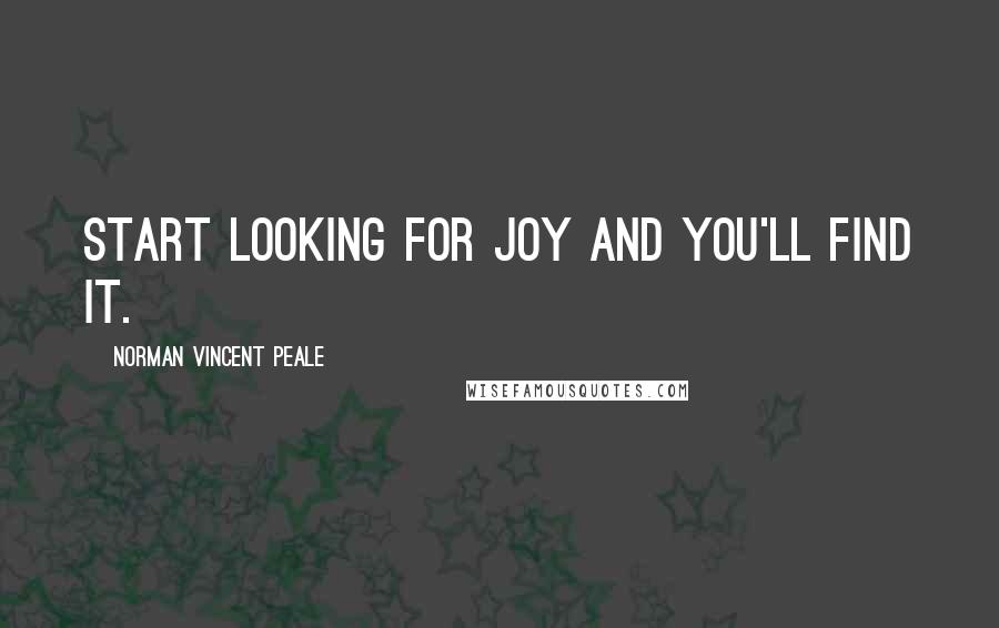 Norman Vincent Peale Quotes: Start looking for joy and you'll find it.