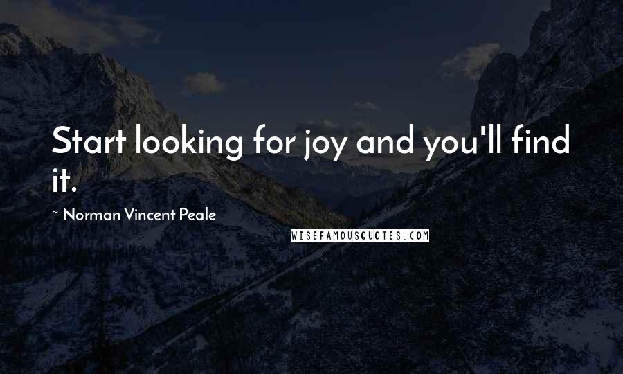 Norman Vincent Peale Quotes: Start looking for joy and you'll find it.