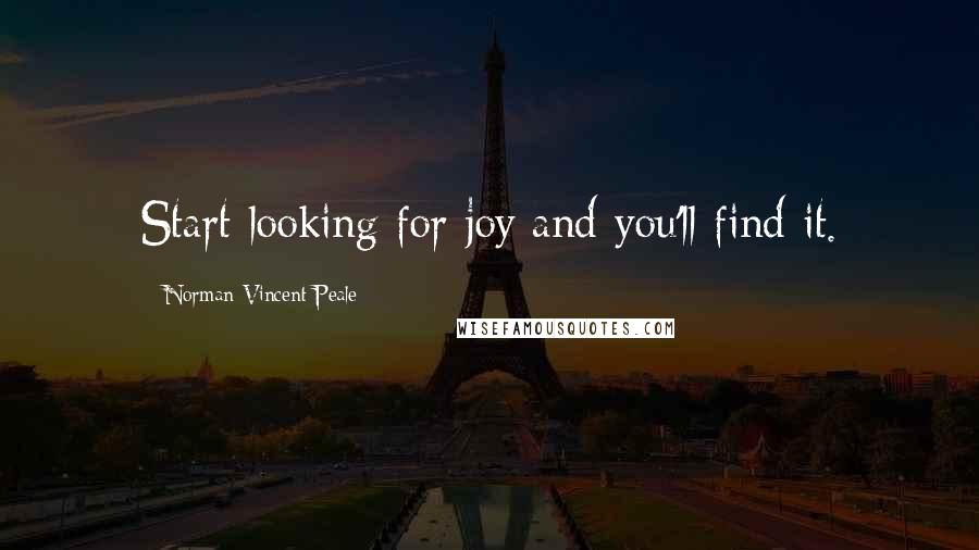 Norman Vincent Peale Quotes: Start looking for joy and you'll find it.