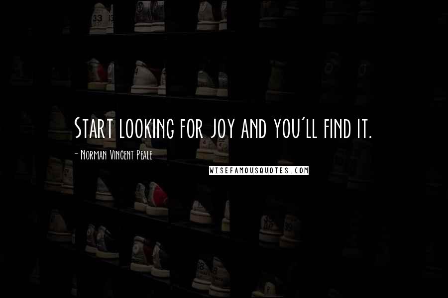 Norman Vincent Peale Quotes: Start looking for joy and you'll find it.