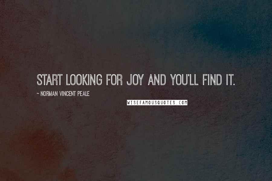 Norman Vincent Peale Quotes: Start looking for joy and you'll find it.