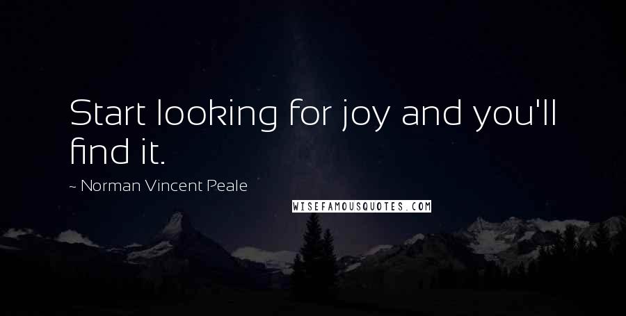 Norman Vincent Peale Quotes: Start looking for joy and you'll find it.