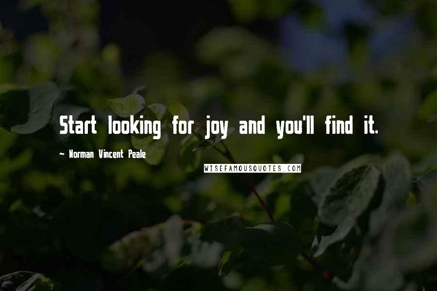 Norman Vincent Peale Quotes: Start looking for joy and you'll find it.