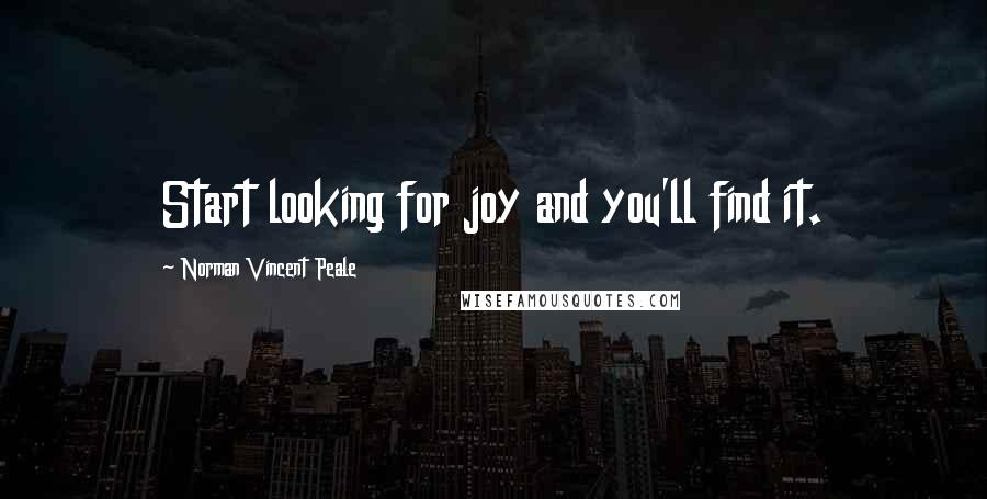Norman Vincent Peale Quotes: Start looking for joy and you'll find it.