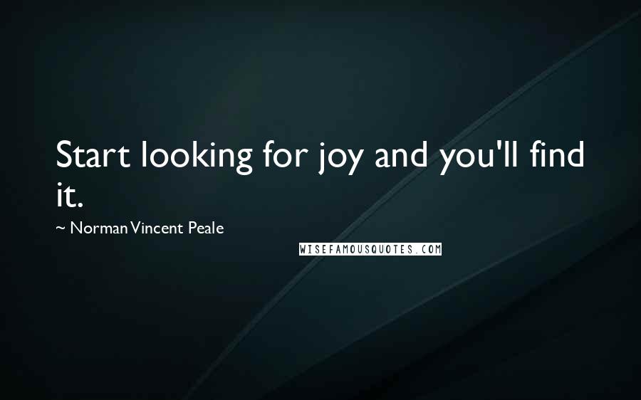 Norman Vincent Peale Quotes: Start looking for joy and you'll find it.