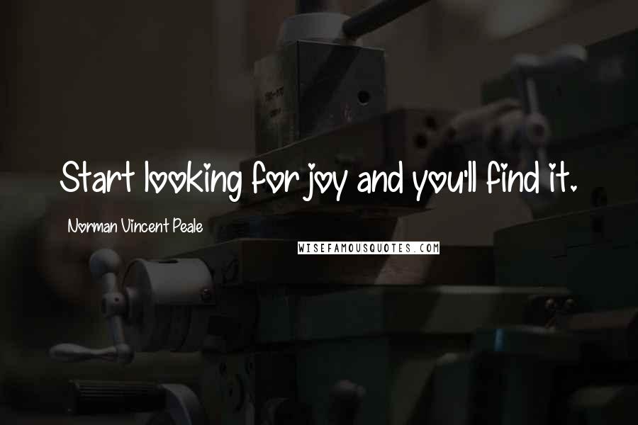 Norman Vincent Peale Quotes: Start looking for joy and you'll find it.