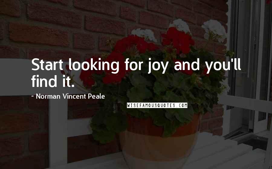 Norman Vincent Peale Quotes: Start looking for joy and you'll find it.