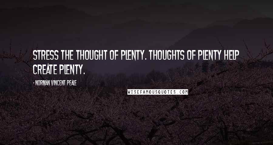 Norman Vincent Peale Quotes: Stress the thought of plenty. Thoughts of plenty help create plenty.