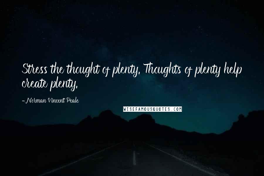 Norman Vincent Peale Quotes: Stress the thought of plenty. Thoughts of plenty help create plenty.