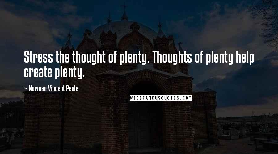 Norman Vincent Peale Quotes: Stress the thought of plenty. Thoughts of plenty help create plenty.