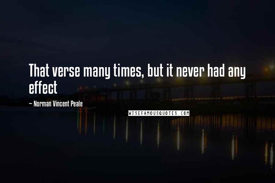 Norman Vincent Peale Quotes: That verse many times, but it never had any effect