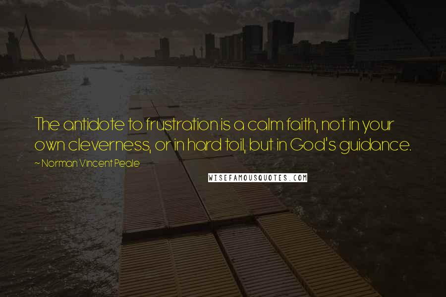 Norman Vincent Peale Quotes: The antidote to frustration is a calm faith, not in your own cleverness, or in hard toil, but in God's guidance.