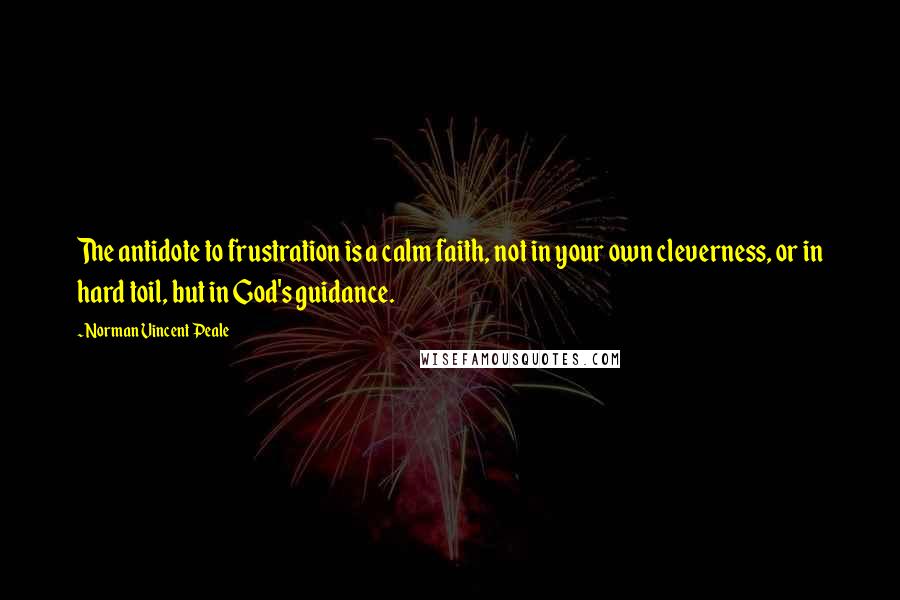 Norman Vincent Peale Quotes: The antidote to frustration is a calm faith, not in your own cleverness, or in hard toil, but in God's guidance.
