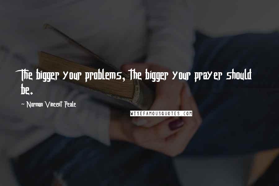 Norman Vincent Peale Quotes: The bigger your problems, the bigger your prayer should be.
