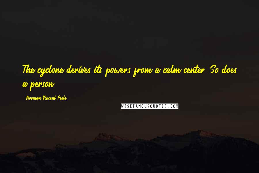 Norman Vincent Peale Quotes: The cyclone derives its powers from a calm center. So does a person.