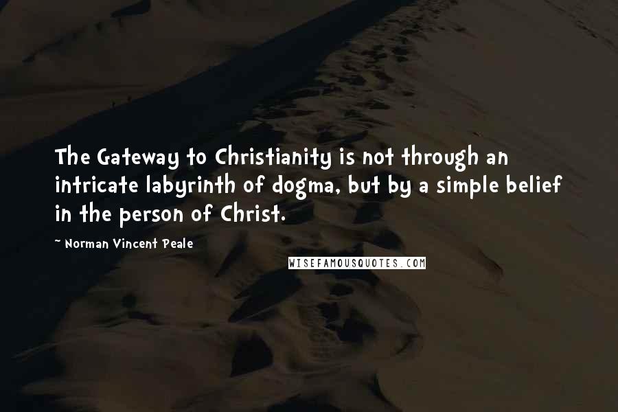 Norman Vincent Peale Quotes: The Gateway to Christianity is not through an intricate labyrinth of dogma, but by a simple belief in the person of Christ.