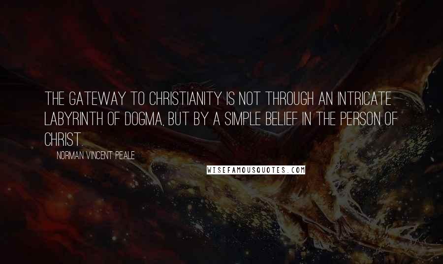 Norman Vincent Peale Quotes: The Gateway to Christianity is not through an intricate labyrinth of dogma, but by a simple belief in the person of Christ.