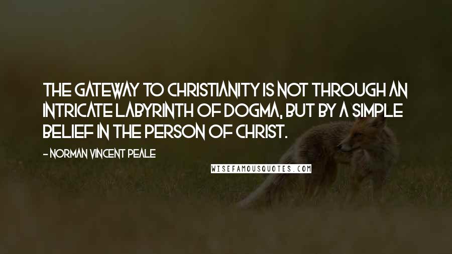 Norman Vincent Peale Quotes: The Gateway to Christianity is not through an intricate labyrinth of dogma, but by a simple belief in the person of Christ.