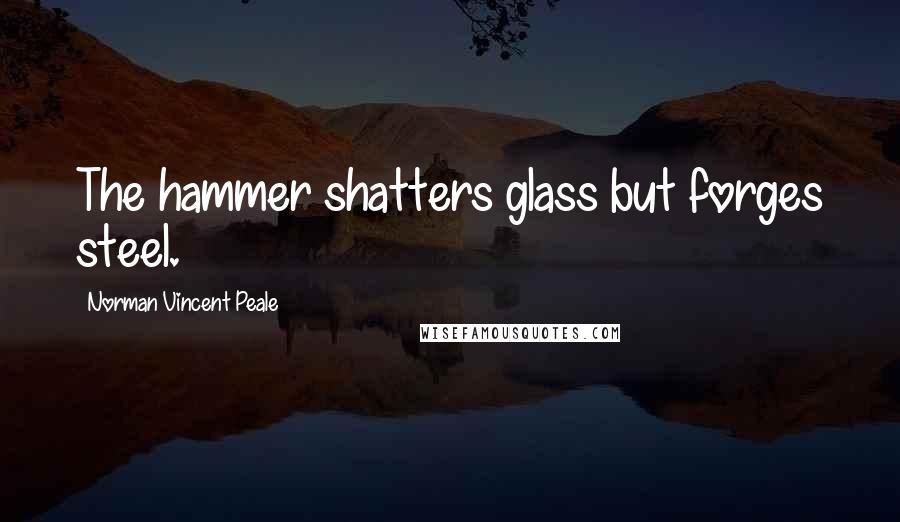 Norman Vincent Peale Quotes: The hammer shatters glass but forges steel.
