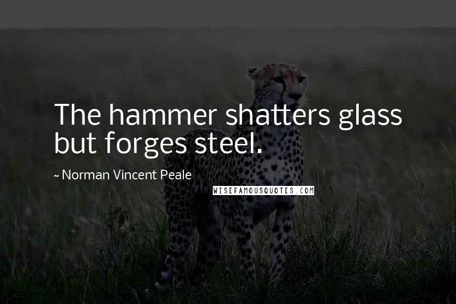 Norman Vincent Peale Quotes: The hammer shatters glass but forges steel.