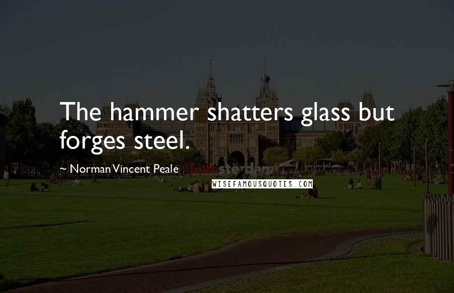 Norman Vincent Peale Quotes: The hammer shatters glass but forges steel.