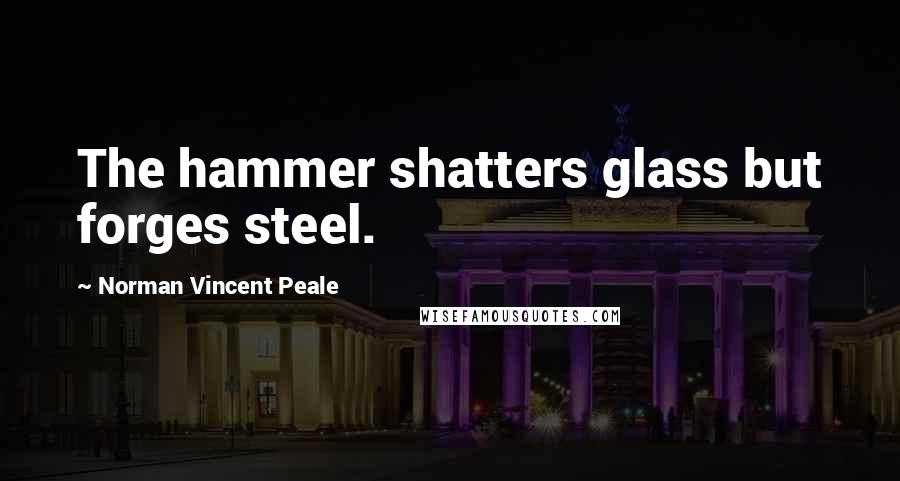 Norman Vincent Peale Quotes: The hammer shatters glass but forges steel.