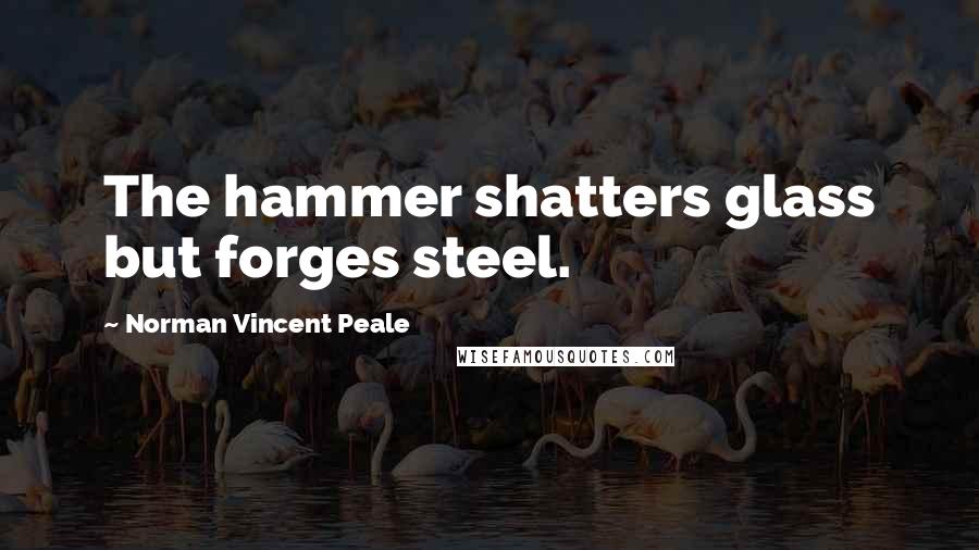 Norman Vincent Peale Quotes: The hammer shatters glass but forges steel.