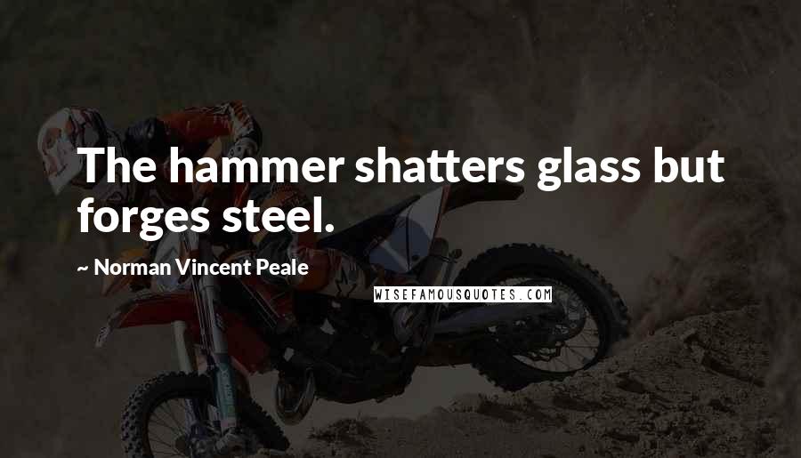 Norman Vincent Peale Quotes: The hammer shatters glass but forges steel.