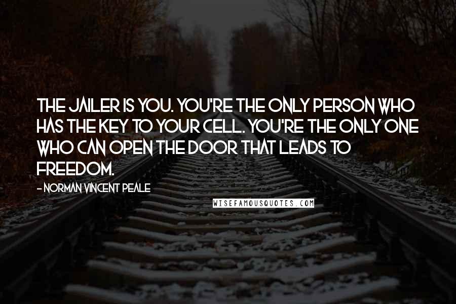 Norman Vincent Peale Quotes: The jailer is you. You're the only person who has the key to your cell. You're the only one who can open the door that leads to freedom.