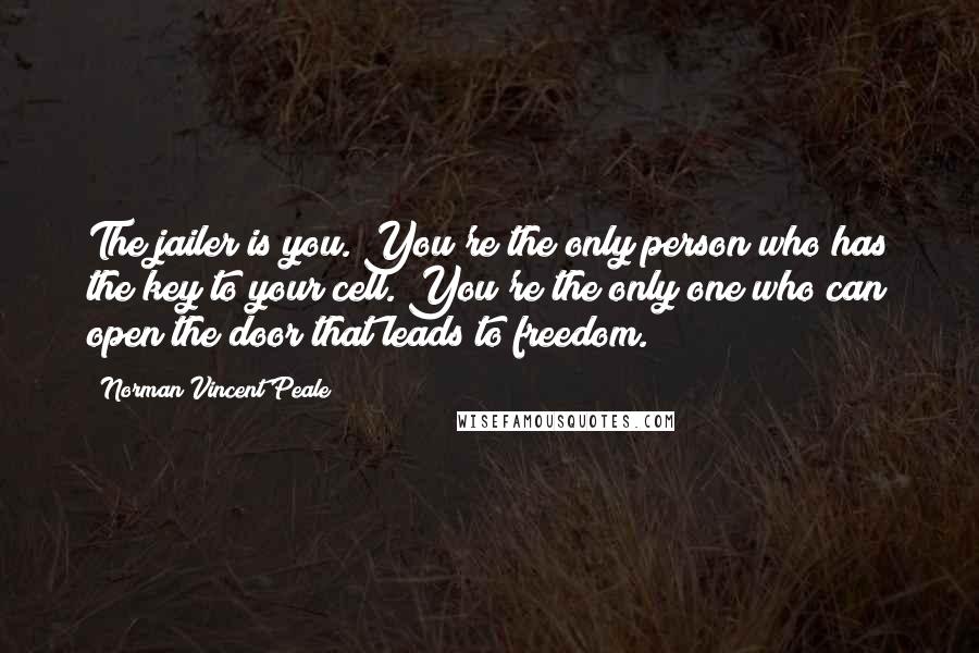 Norman Vincent Peale Quotes: The jailer is you. You're the only person who has the key to your cell. You're the only one who can open the door that leads to freedom.