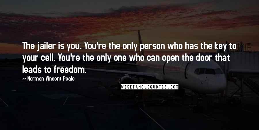 Norman Vincent Peale Quotes: The jailer is you. You're the only person who has the key to your cell. You're the only one who can open the door that leads to freedom.