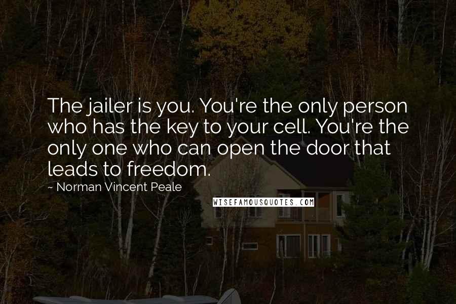 Norman Vincent Peale Quotes: The jailer is you. You're the only person who has the key to your cell. You're the only one who can open the door that leads to freedom.