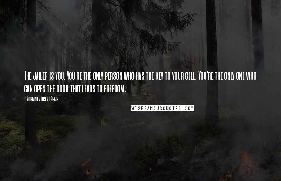 Norman Vincent Peale Quotes: The jailer is you. You're the only person who has the key to your cell. You're the only one who can open the door that leads to freedom.