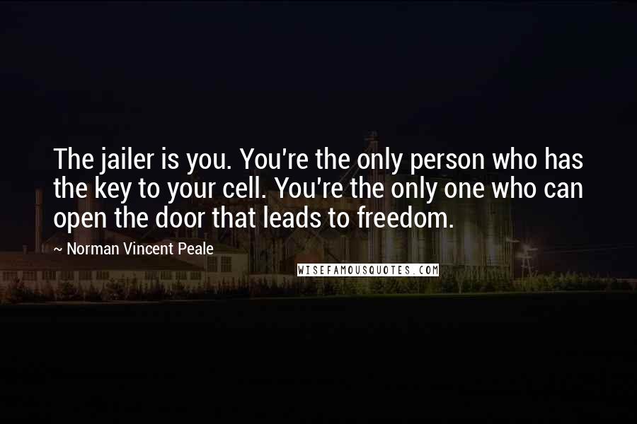 Norman Vincent Peale Quotes: The jailer is you. You're the only person who has the key to your cell. You're the only one who can open the door that leads to freedom.