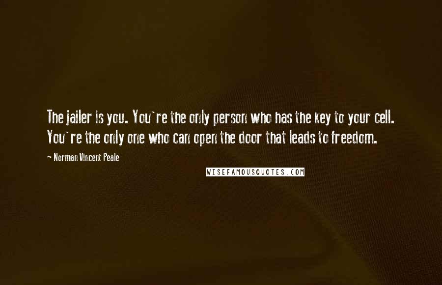 Norman Vincent Peale Quotes: The jailer is you. You're the only person who has the key to your cell. You're the only one who can open the door that leads to freedom.